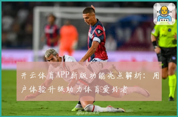 开云体育APP新版功能亮点解析：用户体验升级助力体育爱好者