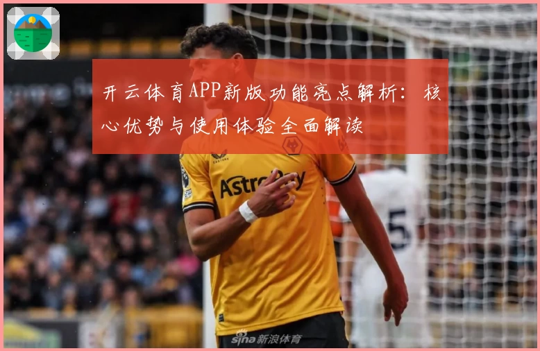 开云体育APP新版功能亮点解析：核心优势与使用体验全面解读