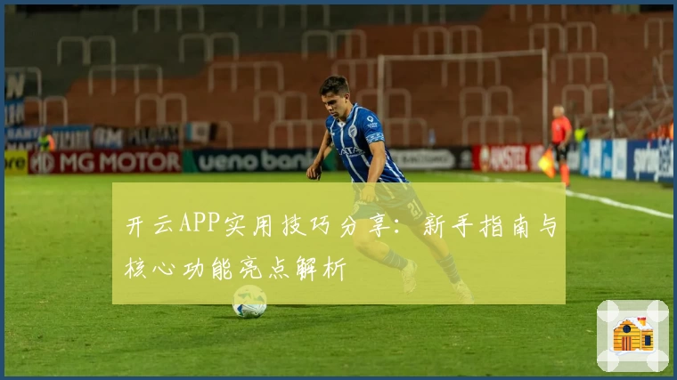 开云APP实用技巧分享：新手指南与核心功能亮点解析