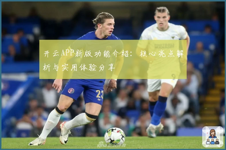 开云APP新版功能介绍：核心亮点解析与实用体验分享