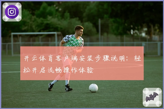 开云体育客户端安装步骤说明：轻松开启流畅操作体验