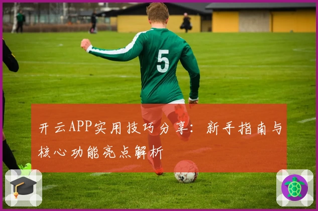 开云APP实用技巧分享：新手指南与核心功能亮点解析