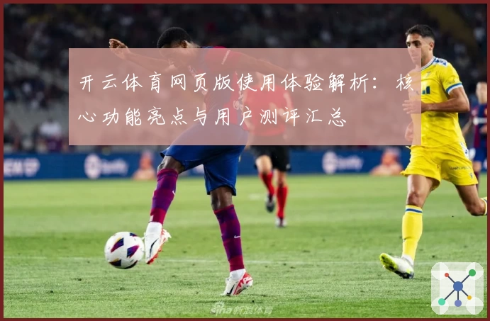开云体育网页版使用体验解析：核心功能亮点与用户测评汇总