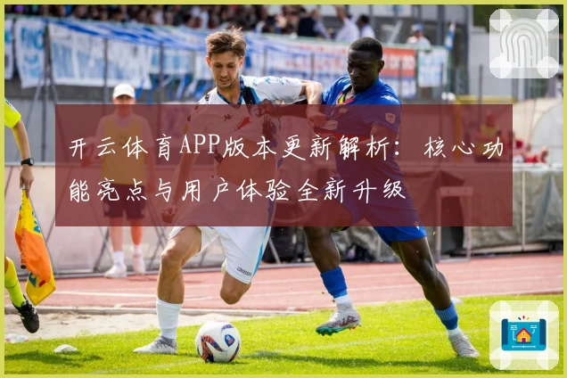 开云体育APP版本更新解析：核心功能亮点与用户体验全新升级