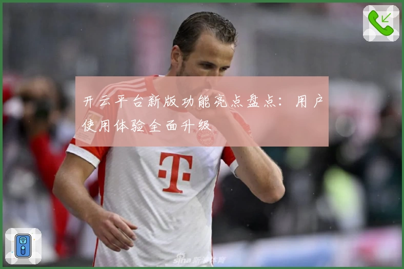 开云平台新版功能亮点盘点：用户使用体验全面升级