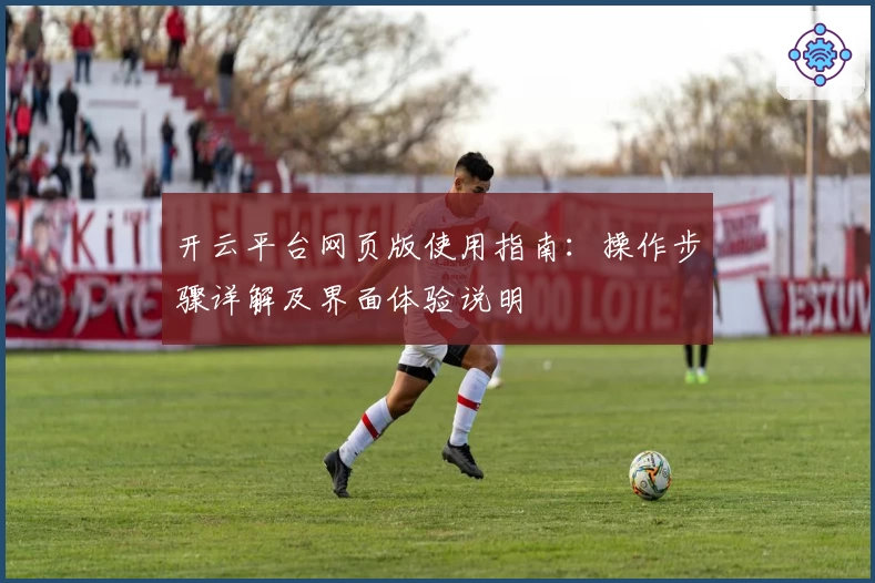 开云平台网页版使用指南：操作步骤详解及界面体验说明