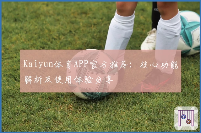 Kaiyun体育APP官方推荐：核心功能解析及使用体验分享