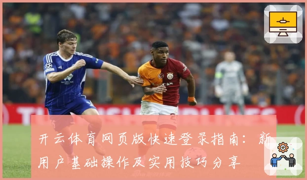 开云体育网页版快速登录指南：新用户基础操作及实用技巧分享