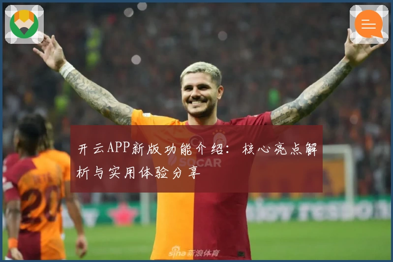 开云APP新版功能介绍：核心亮点解析与实用体验分享