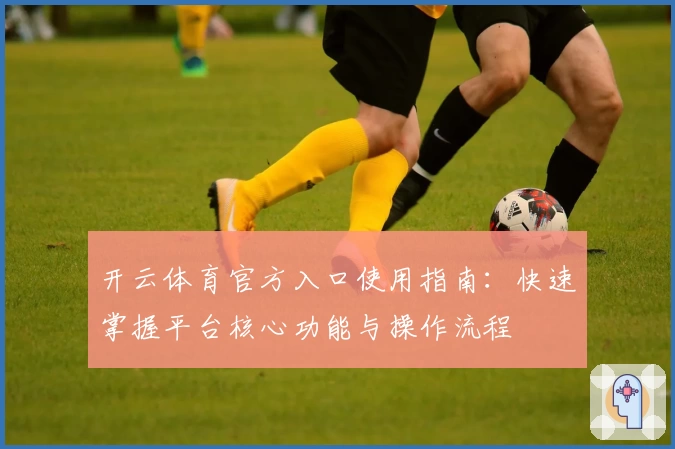 开云体育官方入口使用指南：快速掌握平台核心功能与操作流程