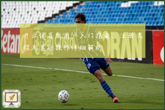 开云体育新用户入门指南：注册流程及基础操作详细解析