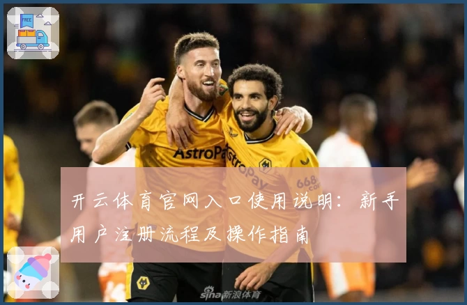 开云体育官网入口使用说明：新手用户注册流程及操作指南