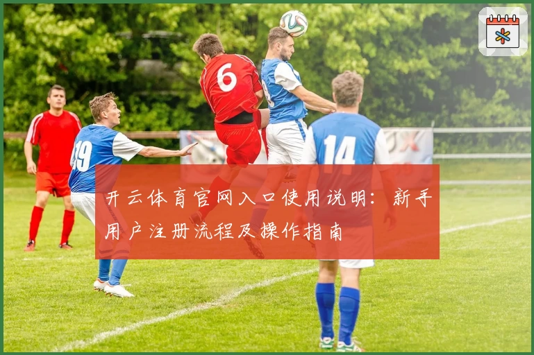 开云体育官网入口使用说明：新手用户注册流程及操作指南