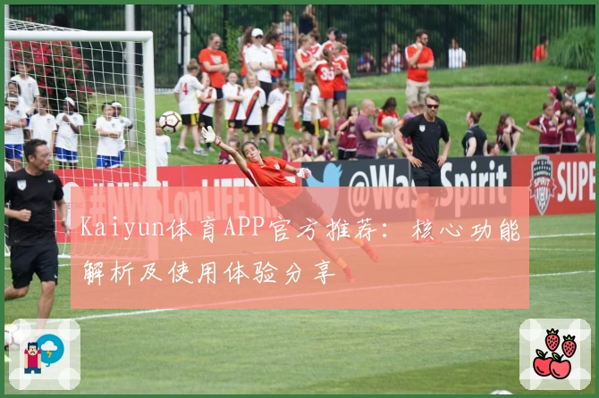 Kaiyun体育APP官方推荐：核心功能解析及使用体验分享