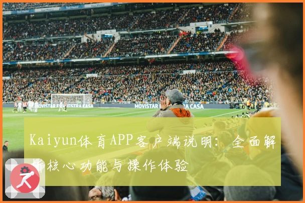 Kaiyun体育APP客户端说明：全面解析核心功能与操作体验