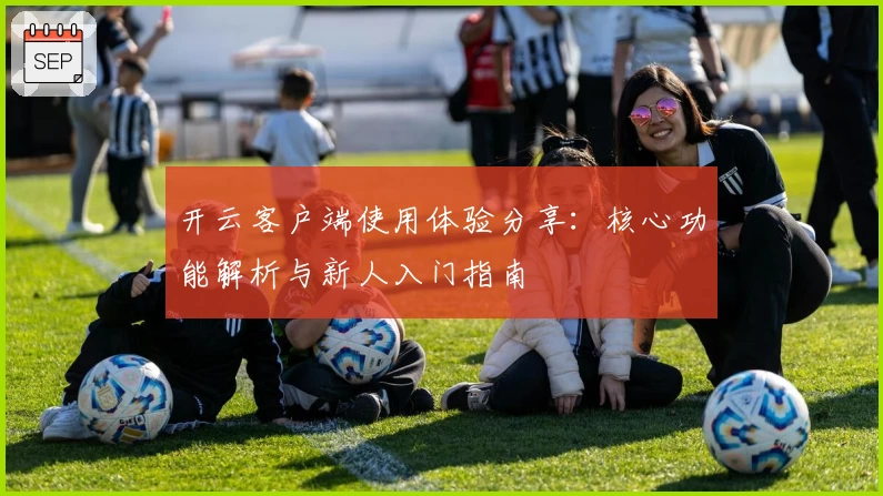 开云客户端使用体验分享：核心功能解析与新人入门指南